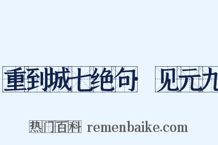 重到城七绝句·见元九是什么意思的图片